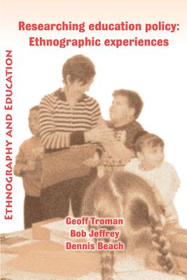 Researching Education Policy: Ethnographic Experiences - Troman, Geoff, and Jeffrey, Bob, and Beach, Dennis, Jr.