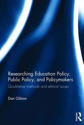 Researching Education Policy, Public Policy, and Policymakers: Qualitative methods and ethical issues - Gibton, Dan