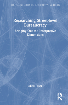 Researching Street-level Bureaucracy: Bringing Out the Interpretive Dimensions - Rowe, Mike