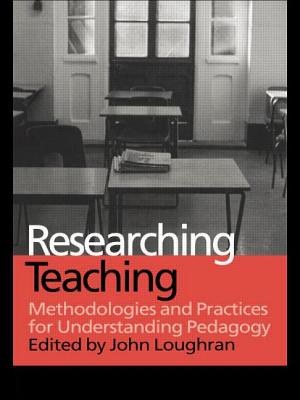 Researching Teaching: Methodologies and Practices for Understanding Pedagogy - Loughran, John (Editor)