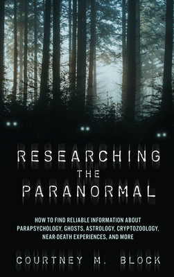 Researching the Paranormal: How to Find Reliable Information about Parapsychology, Ghosts, Astrology, Cryptozoology, Near-Death Experiences, and More - Block, Courtney M