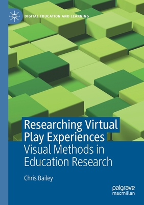 Researching Virtual Play Experiences: Visual Methods in Education Research - Bailey, Chris