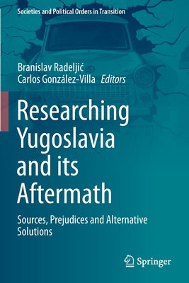 Researching Yugoslavia and its Aftermath: Sources, Prejudices and Alternative Solutions - Radeljic, Branislav (Editor), and Gonzlez-Villa, Carlos (Editor)