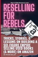 Reselling For Rebels: Every Trick To Selling Used Books (& more) On Amazon, Building A Six-Figure Empire, And Quitting Your Job Forever (Best of FBA Mastery.com, the first 10 years)