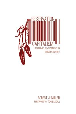 Reservation Capitalism: Economic Development in Indian Country - Miller, Robert J