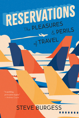 Reservations: The Pleasures and Perils of Travel - Burgess, Steve