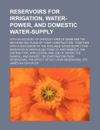 Reservoirs for Irrigation, Water-Power, and Domestic Water-Supply: With an Account of Various Types of Dams and the Methods and Plans of Their Construction. Together with a Discussion of the Available Water-Supply for Irrigation in Various Sections of Ari