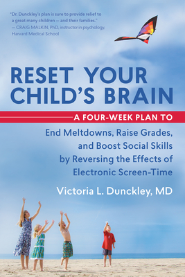 Reset Your Child's Brain: A Four-Week Plan to End Meltdowns, Raise Grades, and Boost Social Skills by Reversing the Effects of Electronic Screen-Time - Dunckley, Victoria L, MD