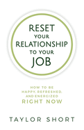 Reset Your Relationship to Your Job: How to Be Happy, Refreshed, and Energized Right Now