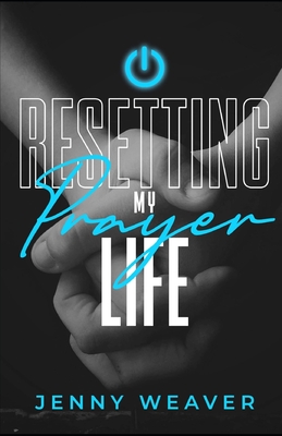 Resetting My Prayer Life - Weaver, Jenny