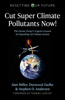 Resetting Our Future: Cut Super Climate Pollutants Now!: The Ozone Treaty's Urgent Lessons for Speeding Up Climate Action - Miller, Alan, and Zaelke, Durwood, and Andersen, Stephen O.