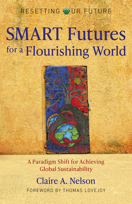 Resetting Our Future: SMART Futures for a Flourishing World: A Paradigm Shift for Achieving Global Sustainability - Nelson, Claire A.