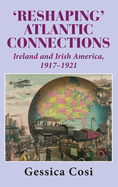 Reshaping' Atlantic Connections: Ireland and Irish America 1917-1921