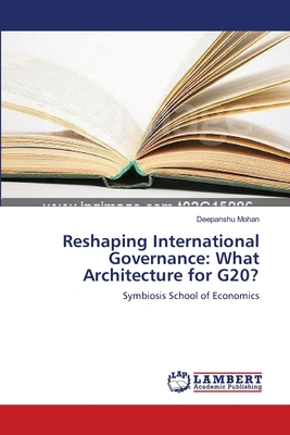 Reshaping International Governance: What Architecture for G20? - Mohan, Deepanshu