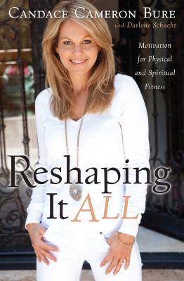 Reshaping It All: Motivation for Physical and Spiritual Fitness - Bure, Candace Cameron, and Schacht, Darlene