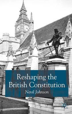 Reshaping the British Constitution: Essays in Political Interpretation - Johnson, N