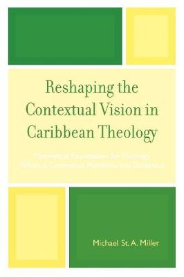 Reshaping the Contextual Vision in Caribbean Theology: Theoretical Foundations for Theology which is Contextual, Pluralistic, and Dialectical - Miller, Michael A