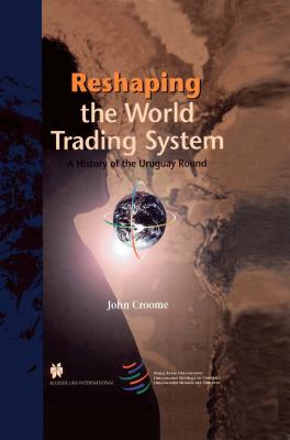 Reshaping the World Trading System, A History of the Uruguay Round - Croome, John
