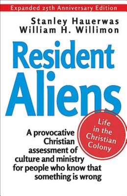 Resident Aliens: Life in the Christian Colony - Hauerwas, Stanley, and Willimon, William H