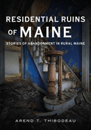 Residential Ruins of Maine: Stories of Abandonment in Rural Maine