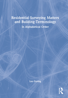 Residential Surveying Matters and Building Terminology: In Alphabetical Order - Goring, Les