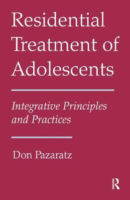 Residential Treatment of Adolescents: Integrative Principles and Practices - Pazaratz, Don