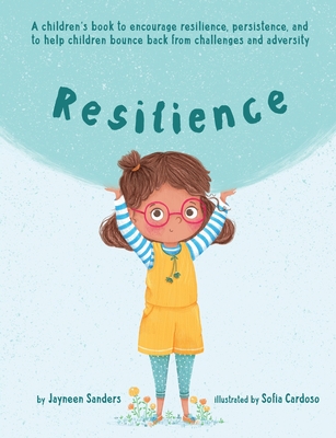 Resilience: A book to encourage resilience, persistence and to help children bounce back from challenges and adversity - Sanders, Jayneen