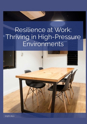 Resilience at Work Thriving in High-Pressure Environments - Days, Bright