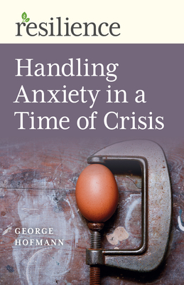 Resilience: Handling Anxiety in a Time of Crisis - Hofmann, George