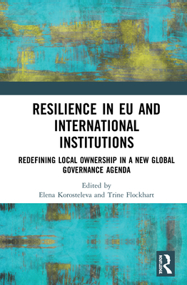 Resilience in EU and International Institutions: Redefining Local Ownership in a New Global Governance Agenda - Korosteleva, Elena (Editor), and Flockhart, Trine (Editor)