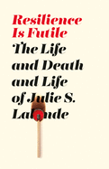 Resilience Is Futile: The Life and Death and Life of Julie LaLonde