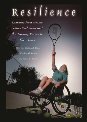 Resilience: Learning from People with Disabilities and the Turning Points in Their Lives - King, Gillian (Editor), and Brown, Elizabeth (Editor), and Smith, Linda (Editor)