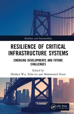 Resilience of Critical Infrastructure Systems: Emerging Developments and Future Challenges - Wu, Zhishen (Editor), and Lu, Xilin (Editor), and Noori, Mohammad (Editor)