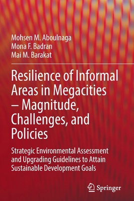 Resilience of Informal Areas in Megacities - Magnitude, Challenges, and Policies: Strategic Environmental Assessment and Upgrading Guidelines to Attain Sustainable Development Goals - Aboulnaga, Mohsen M., and Badran, Mona F., and Barakat, Mai M.