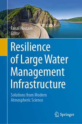 Resilience of Large Water Management Infrastructure: Solutions from Modern Atmospheric Science - Hossain, Faisal (Editor)