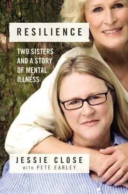 Resilience: Two Sisters and a Story of Mental Illness - Close, Jessie, and Earley, Pete