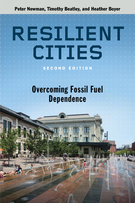 Resilient Cities, Second Edition: Overcoming Fossil Fuel Dependence - Newman, Peter, Dr., and Beatley, Timothy, and Boyer, Heather