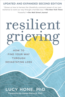 Resilient Grieving, Second Edition: How to Find Your Way Through Devastating Loss - Hone, Lucy, PhD, and Reivich, Karen, PhD (Foreword by)