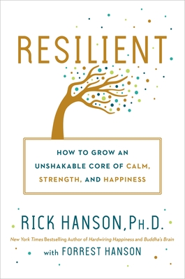 Resilient: How to Grow an Unshakable Core of Calm, Strength, and Happiness - Hanson, Rick, PhD, and Hanson, Forrest