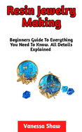 Resin Jewelry Making: The Most Comprehensive Guide On How To Make Your Own Resin Jewelries At Home