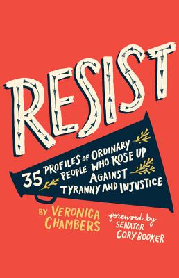 Resist: 35 Profiles of Ordinary People Who Rose Up Against Tyranny and Injustice - Chambers, Veronica, and Booker, Cory (Foreword by)