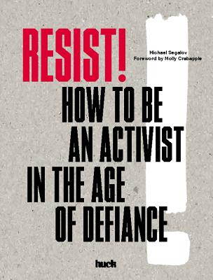 Resist!: How to Be an Activist in the Age of Defiance - Huck Magazine (Creator), and Segalov, Michael, and Crabapple, Molly (Foreword by)