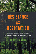 Resistance as Negotiation: Making States and Tribes in the Margins of Modern India
