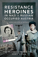 Resistance Heroines in Nazi- and Russian-Occupied Austria: Anschluss and After