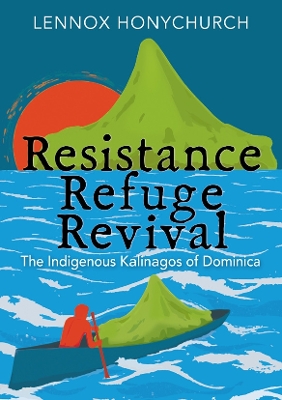 Resistance, Refuge, Revival: The Indigenous Kalinagos of Dominica - Honychurch, Lennox