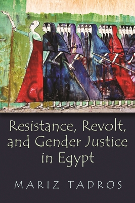 Resistance, Revolt, and Gender Justice in Egypt - Tadros, Mariz