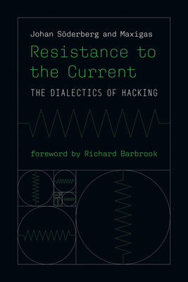 Resistance to the Current: The Dialectics of Hacking - Soderberg, Johan, and Maxigas, and Barbrook, Richard (Foreword by)