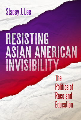 Resisting Asian American Invisibility: The Politics of Race and Education - Lee, Stacey J