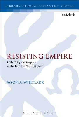 Resisting Empire: Rethinking the Purpose of the Letter to the Hebrews - Whitlark, Jason A, and Keith, Chris (Editor)