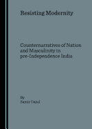 Resisting Modernity: Counternarratives of Nation and Masculinity in Pre-Independence India